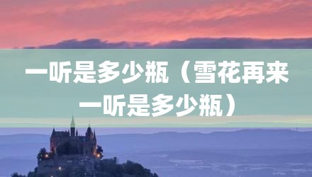 一听是多少瓶（雪花再来一听是多少瓶）