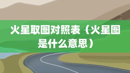 火星取图对照表（火星图是什么意思）