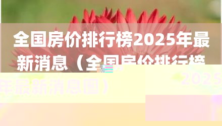 全国房价排行榜2025年最新消息(全国房价排行榜2025年最新消息图)