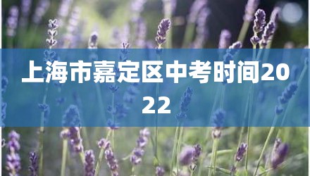 上海市嘉定区中考时间2022