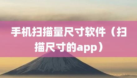 手机扫描量尺寸软件（扫描尺寸的app）