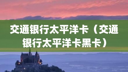 交通银行太平洋卡（交通银行太平洋卡黑卡）