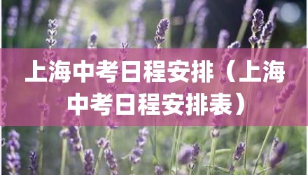 上海中考日程安排（上海中考日程安排表）