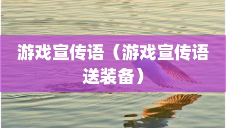 游戏宣传语（游戏宣传语送装备）