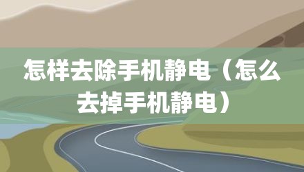 怎样去除手机静电(怎么去掉手机静电)