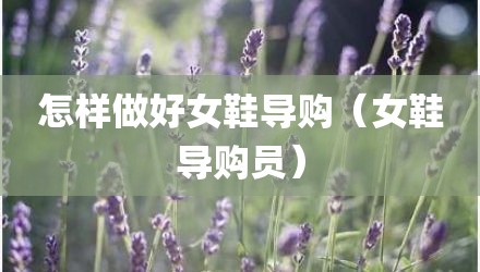 怎样做好女鞋导购(女鞋导购员)