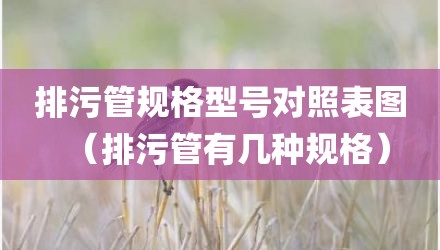 排污管规格型号对照表图（排污管有几种规格）