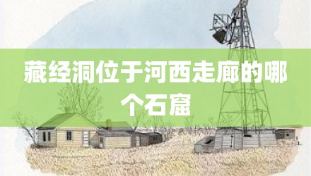 藏经洞位于河西走廊的哪个石窟