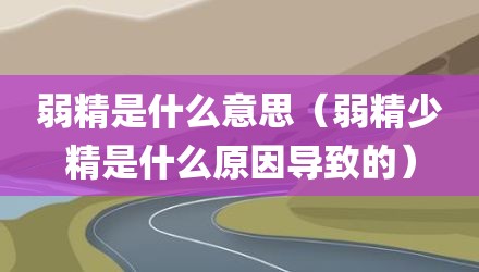 弱精是什么意思（弱精少精是什么原因导致的）