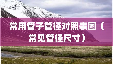 常用管子管径对照表图（常见管径尺寸）