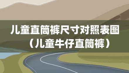 儿童直筒裤尺寸对照表图(儿童牛仔直筒裤)