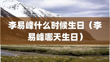 李易峰什么时候生日（李易峰哪天生日）
