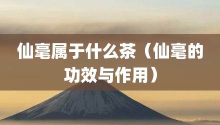 仙毫属于什么茶（仙毫的功效与作用）