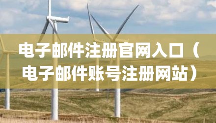 电子邮件注册官网入口(电子邮件账号注册网站)