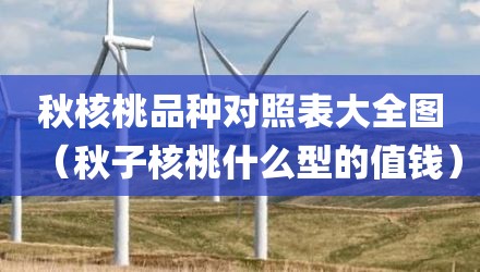 秋核桃品种对照表大全图（秋子核桃什么型的值钱）