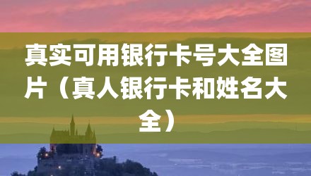 真实可用银行卡号大全图片（真人银行卡和姓名大全）