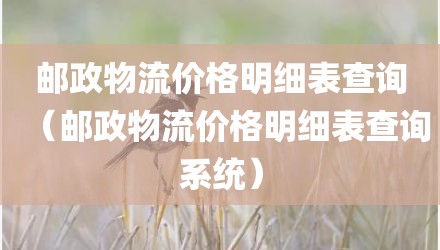 邮政物流价格明细表查询(邮政物流价格明细表查询系统)