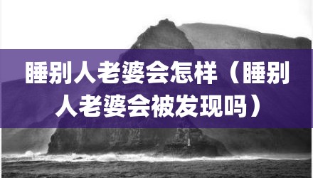 睡别人老婆会怎样（睡别人老婆会被发现吗）