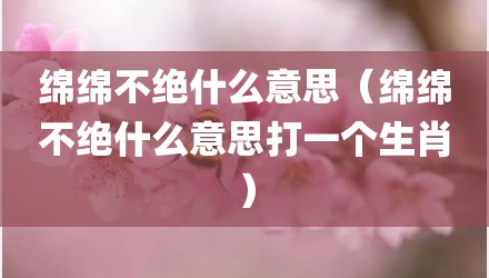 绵绵不绝什么意思（绵绵不绝什么意思打一个生肖）