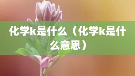 化学k是什么（化学k是什么意思）