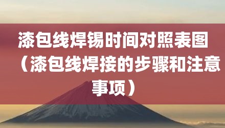漆包线焊锡时间对照表图（漆包线焊接的步骤和注意事项）