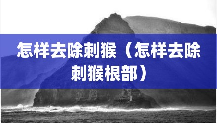 怎样去除刺猴（怎样去除刺猴根部）