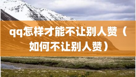 qq怎样才能不让别人赞(如何不让别人赞)