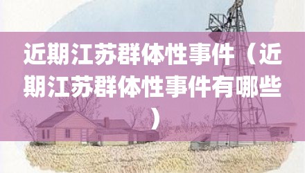 近期江苏群体性事件（近期江苏群体性事件有哪些）