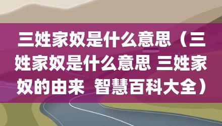 三姓家奴是什么意思（三姓家奴是什么意思 三姓家奴的由来  智慧百科大全）