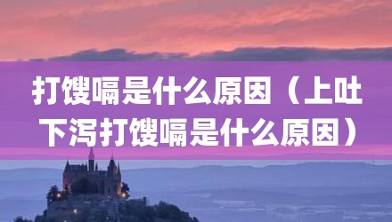 打馊嗝是什么原因（上吐下泻打馊嗝是什么原因）