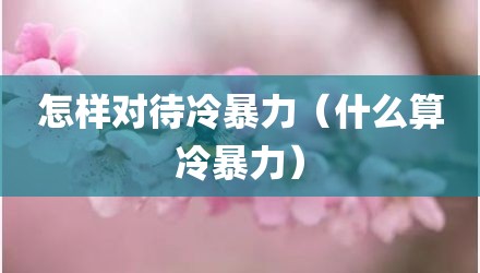 怎样对待冷暴力（什么算冷暴力）