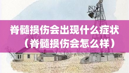 脊髓损伤会出现什么症状（脊髓损伤会怎么样）