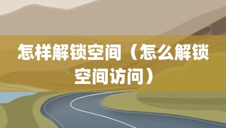 怎样解锁空间（怎么解锁空间访问）
