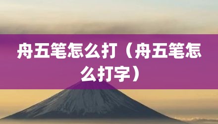 舟五笔怎么打(舟五笔怎么打字)