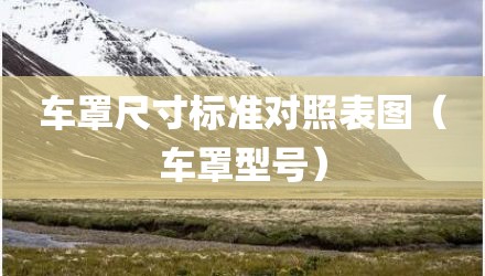 车罩尺寸标准对照表图(车罩型号)