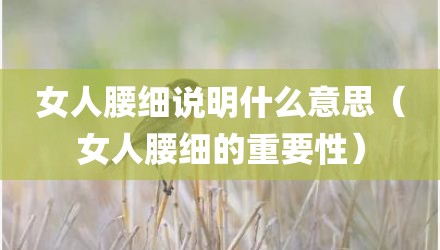 女人腰细说明什么意思（女人腰细的重要性）