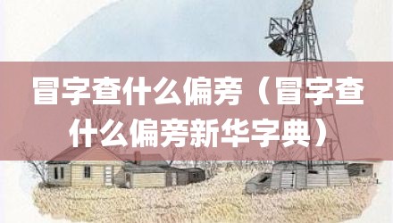 冒字查什么偏旁（冒字查什么偏旁新华字典）