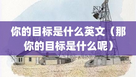 你的目标是什么英文（那你的目标是什么呢）