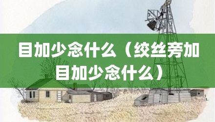 目加少念什么（绞丝旁加目加少念什么）