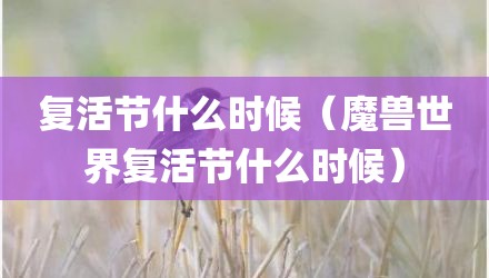 复活节什么时候（魔兽世界复活节什么时候）