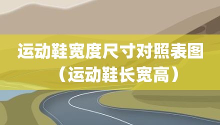 运动鞋宽度尺寸对照表图（运动鞋长宽高）