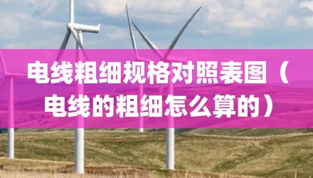 电线粗细规格对照表图（电线的粗细怎么算的）