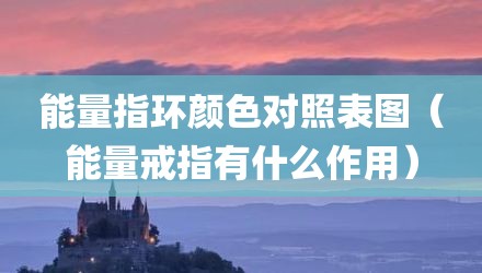 能量指环颜色对照表图（能量戒指有什么作用）