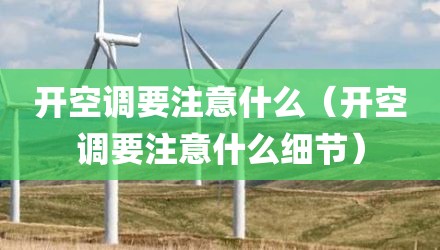 开空调要注意什么（开空调要注意什么细节）