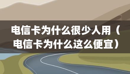 电信卡为什么很少人用（电信卡为什么这么便宜）