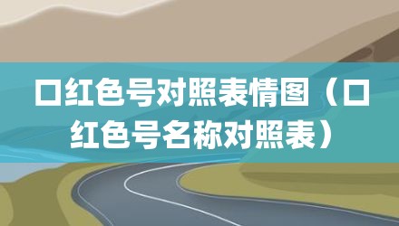 口红色号对照表情图（口红色号名称对照表）