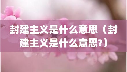 封建主义是什么意思（封建主义是什么意思?）