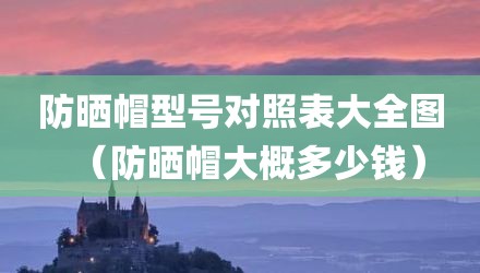防晒帽型号对照表大全图（防晒帽大概多少钱）