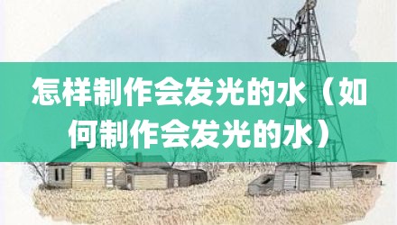 怎样制作会发光的水（如何制作会发光的水）