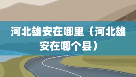 河北雄安在哪里（河北雄安在哪个县）